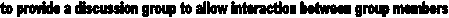 to provide a discussion group to allow interaction between group members 